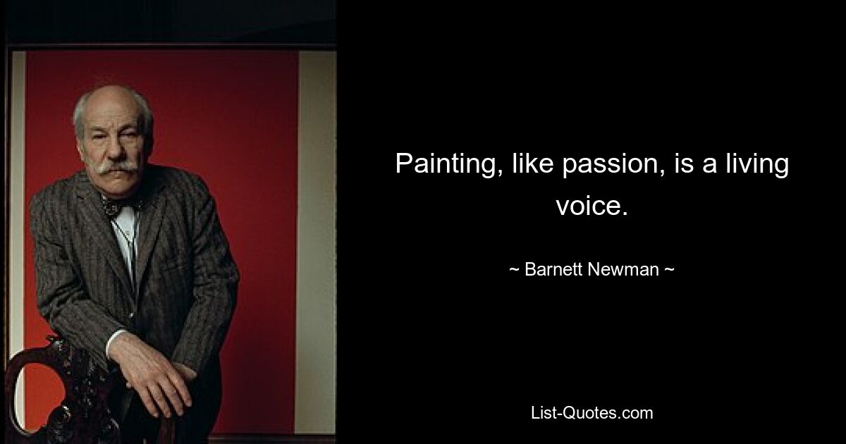 Painting, like passion, is a living voice. — © Barnett Newman