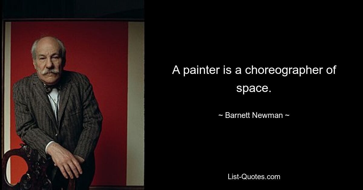 A painter is a choreographer of space. — © Barnett Newman