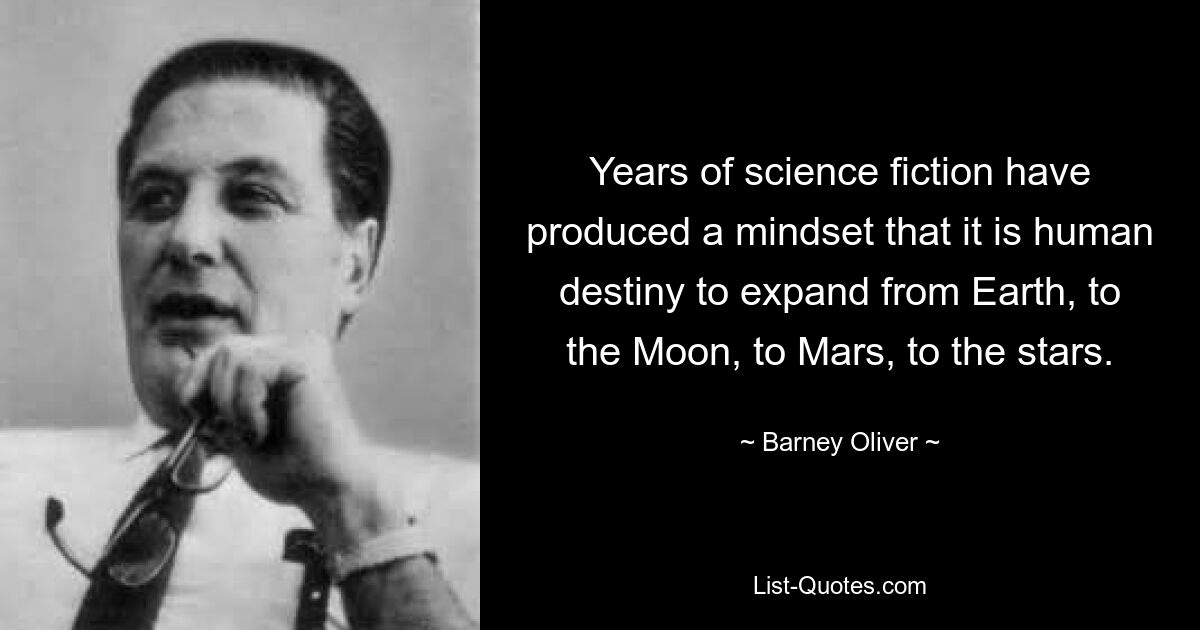 Years of science fiction have produced a mindset that it is human destiny to expand from Earth, to the Moon, to Mars, to the stars. — © Barney Oliver