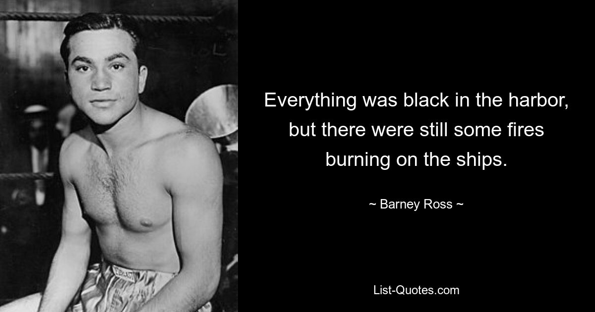 Everything was black in the harbor, but there were still some fires burning on the ships. — © Barney Ross