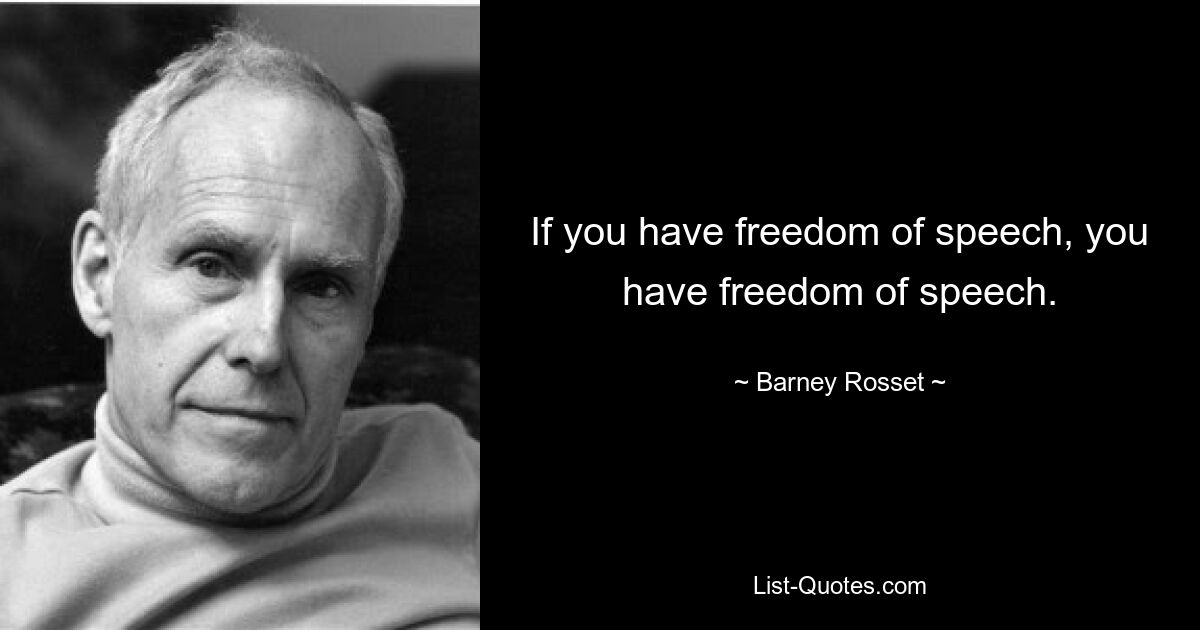 If you have freedom of speech, you have freedom of speech. — © Barney Rosset