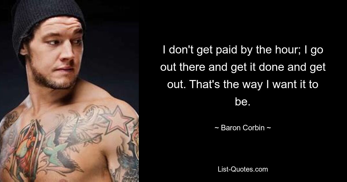 I don't get paid by the hour; I go out there and get it done and get out. That's the way I want it to be. — © Baron Corbin