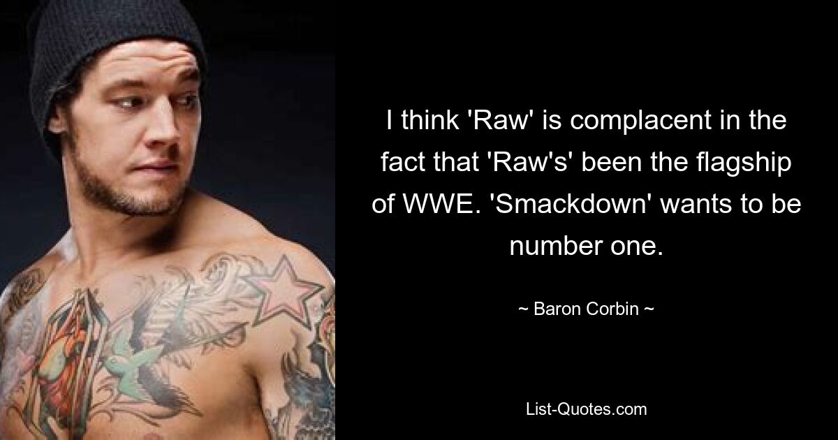 Ich denke, „Raw“ ist selbstgefällig angesichts der Tatsache, dass „Raw“ das Flaggschiff der WWE war. „Smackdown“ will die Nummer eins sein. — © Baron Corbin 