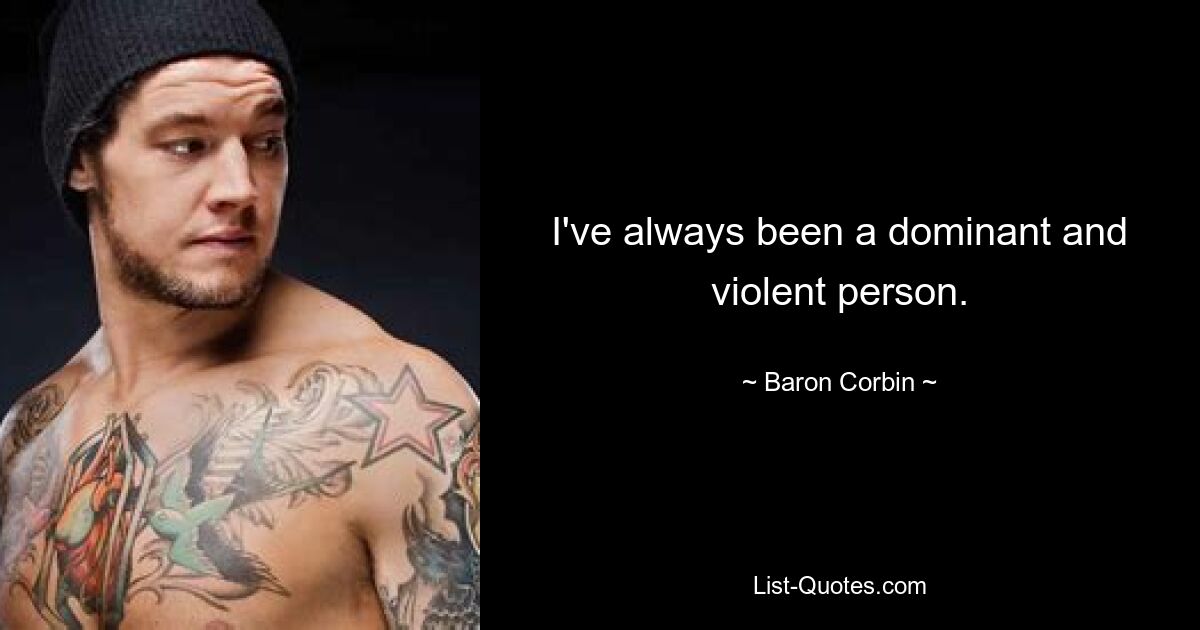 I've always been a dominant and violent person. — © Baron Corbin