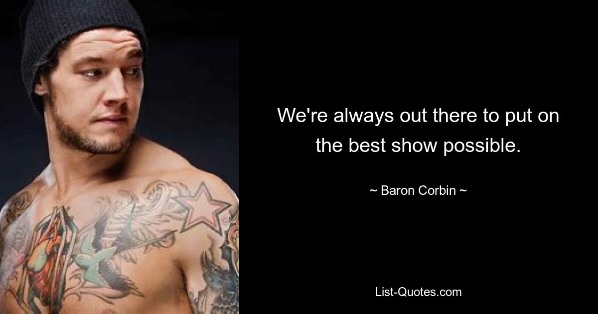 We're always out there to put on the best show possible. — © Baron Corbin