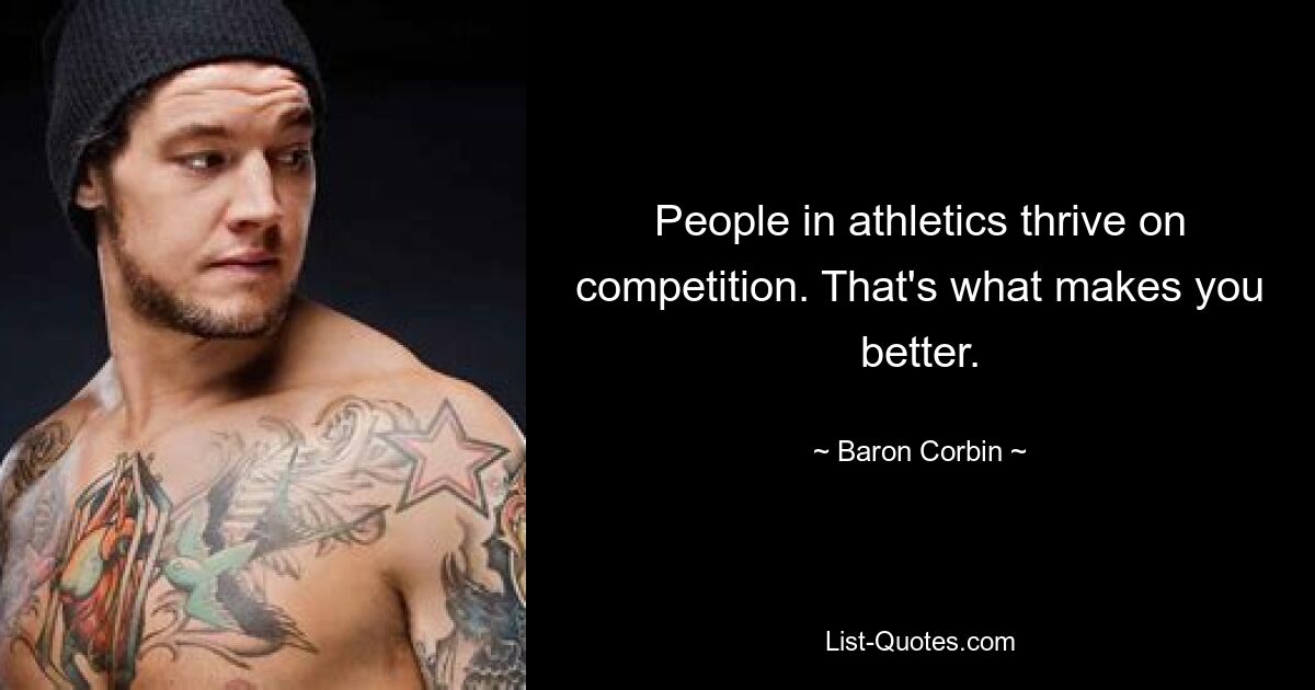 People in athletics thrive on competition. That's what makes you better. — © Baron Corbin