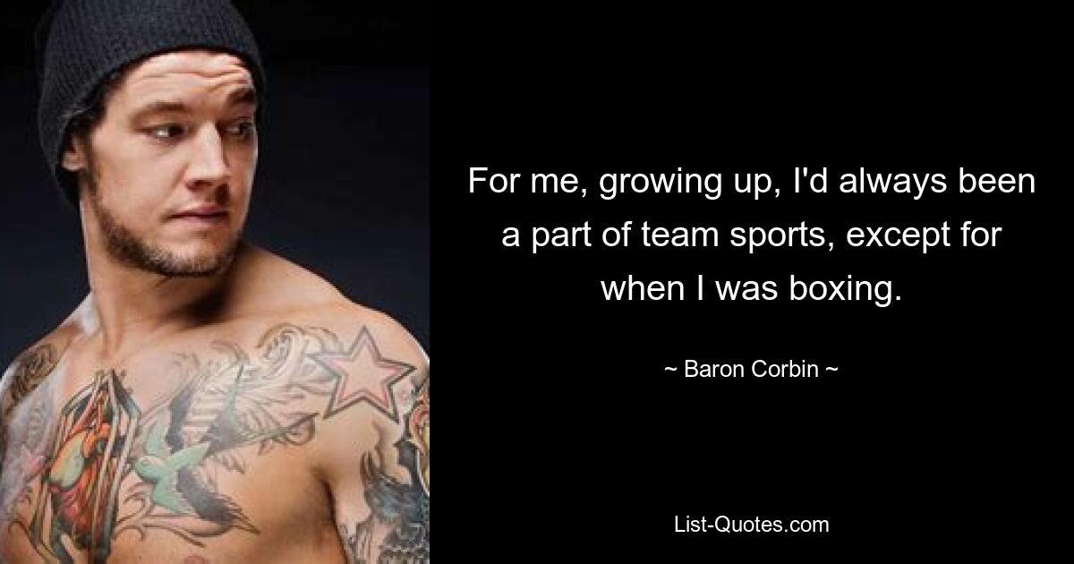 For me, growing up, I'd always been a part of team sports, except for when I was boxing. — © Baron Corbin