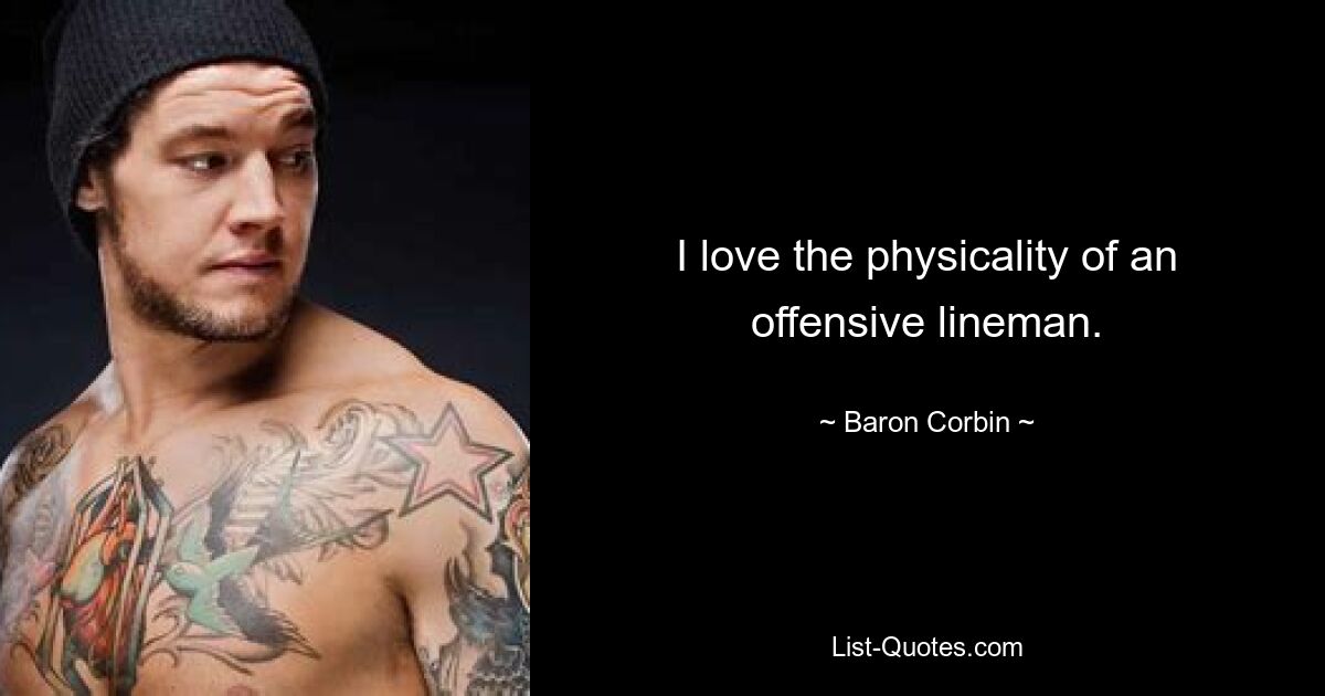 I love the physicality of an offensive lineman. — © Baron Corbin