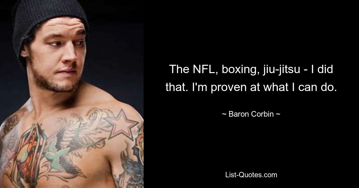 The NFL, boxing, jiu-jitsu - I did that. I'm proven at what I can do. — © Baron Corbin