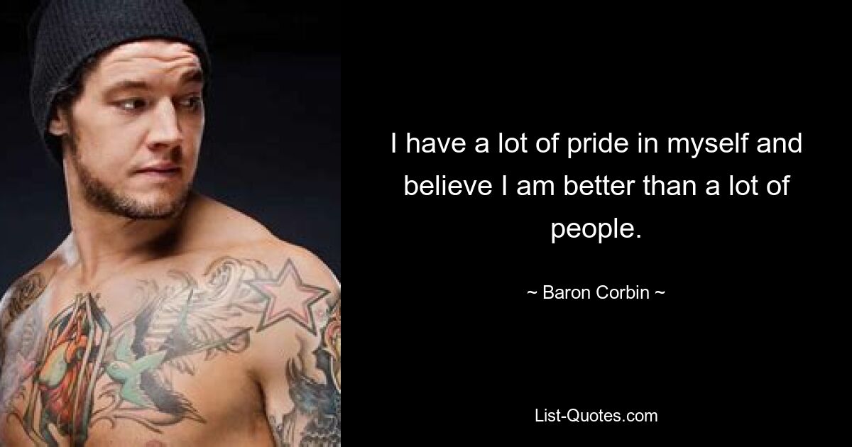 I have a lot of pride in myself and believe I am better than a lot of people. — © Baron Corbin