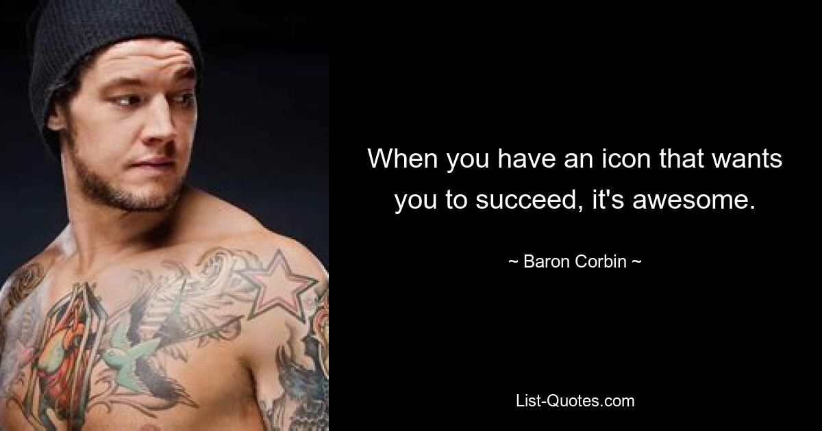 When you have an icon that wants you to succeed, it's awesome. — © Baron Corbin