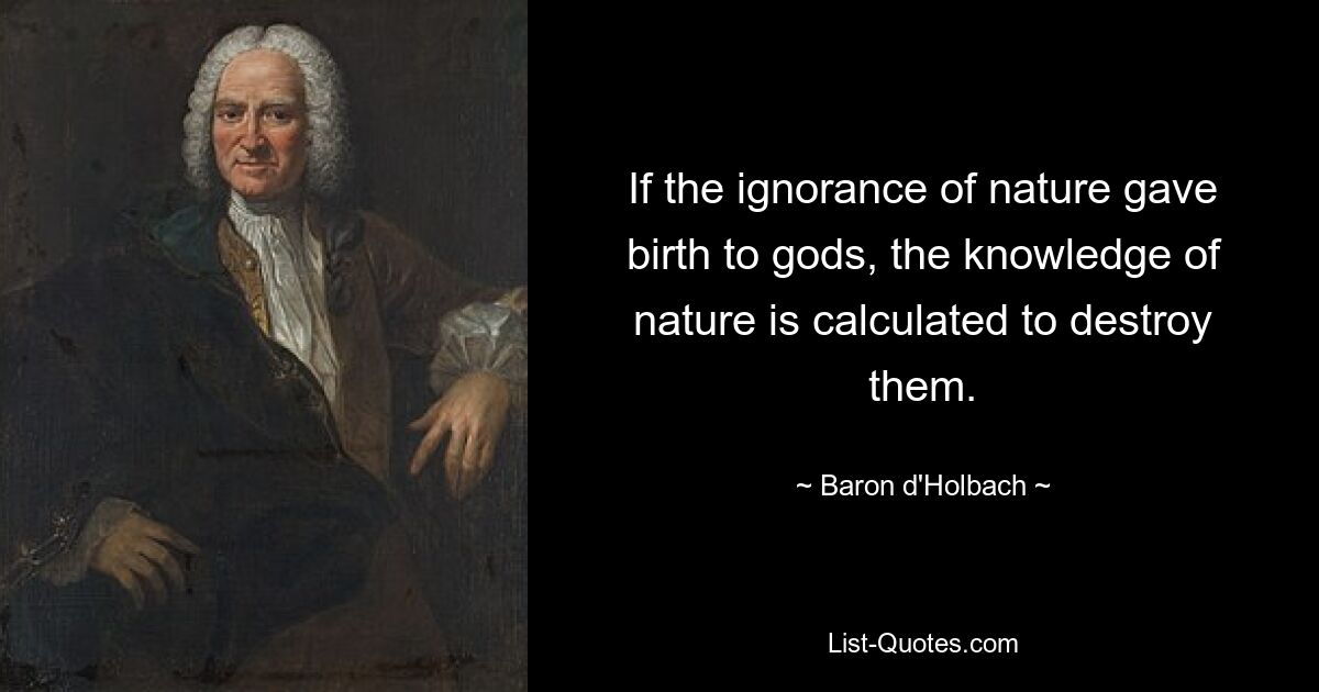 Если незнание природы породило богов, то познание природы рассчитано на их уничтожение. — © Барон д&#39;Гольбах 