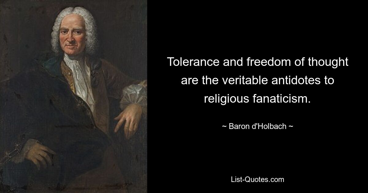 Tolerance and freedom of thought are the veritable antidotes to religious fanaticism. — © Baron d'Holbach