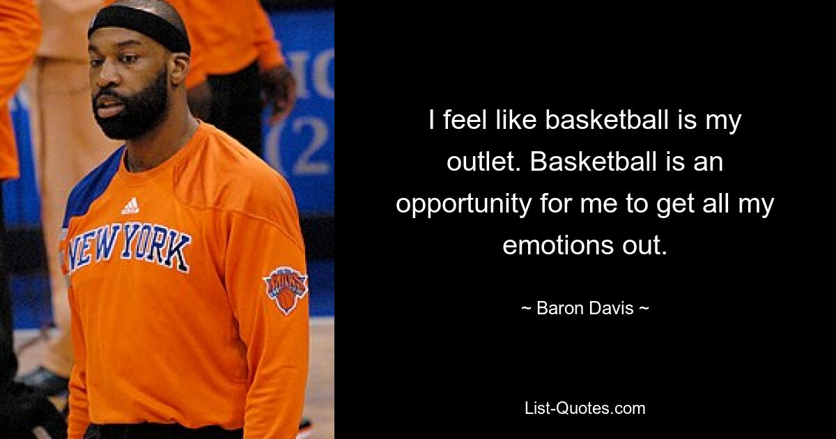 I feel like basketball is my outlet. Basketball is an opportunity for me to get all my emotions out. — © Baron Davis