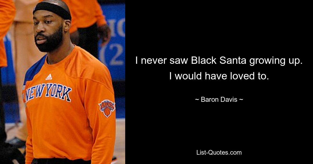 I never saw Black Santa growing up. I would have loved to. — © Baron Davis