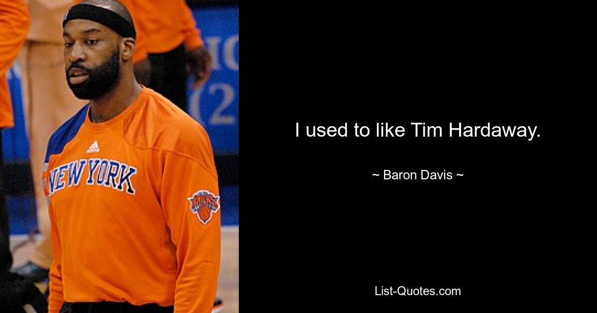 I used to like Tim Hardaway. — © Baron Davis