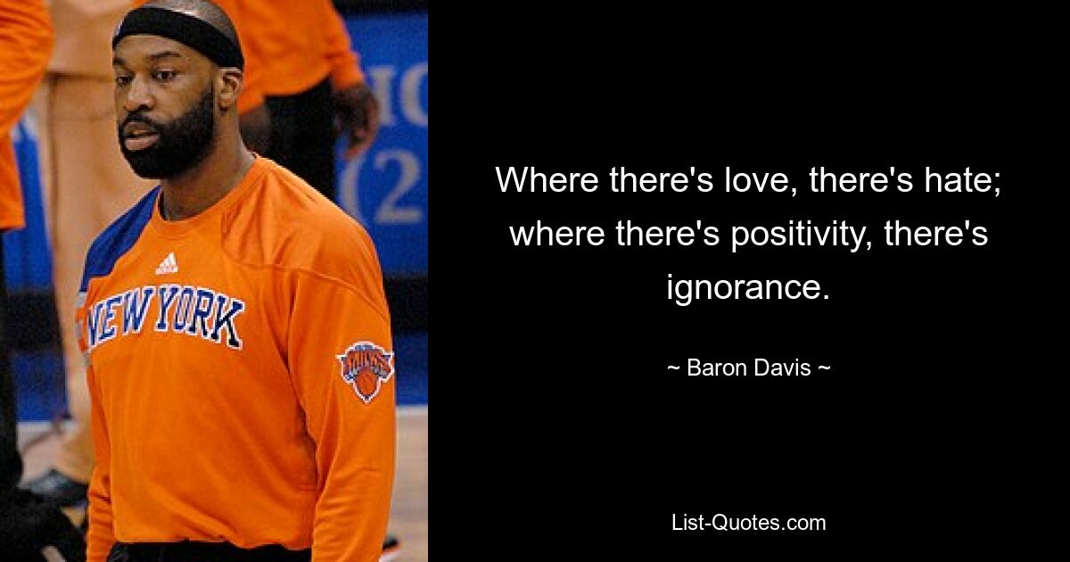 Where there's love, there's hate; where there's positivity, there's ignorance. — © Baron Davis