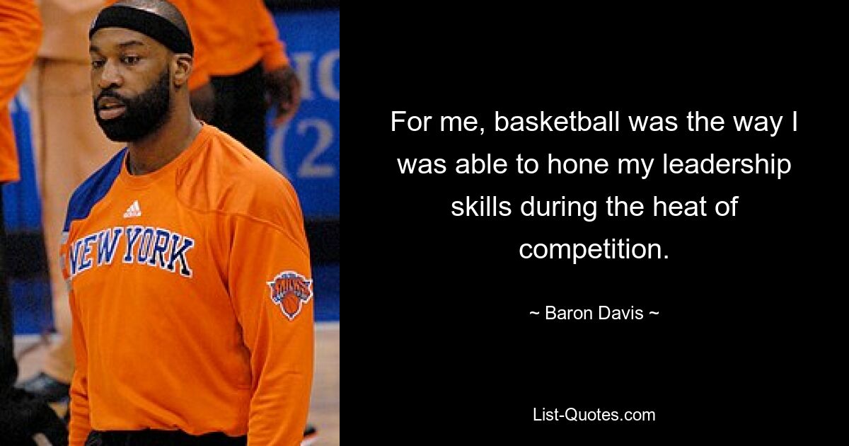 For me, basketball was the way I was able to hone my leadership skills during the heat of competition. — © Baron Davis