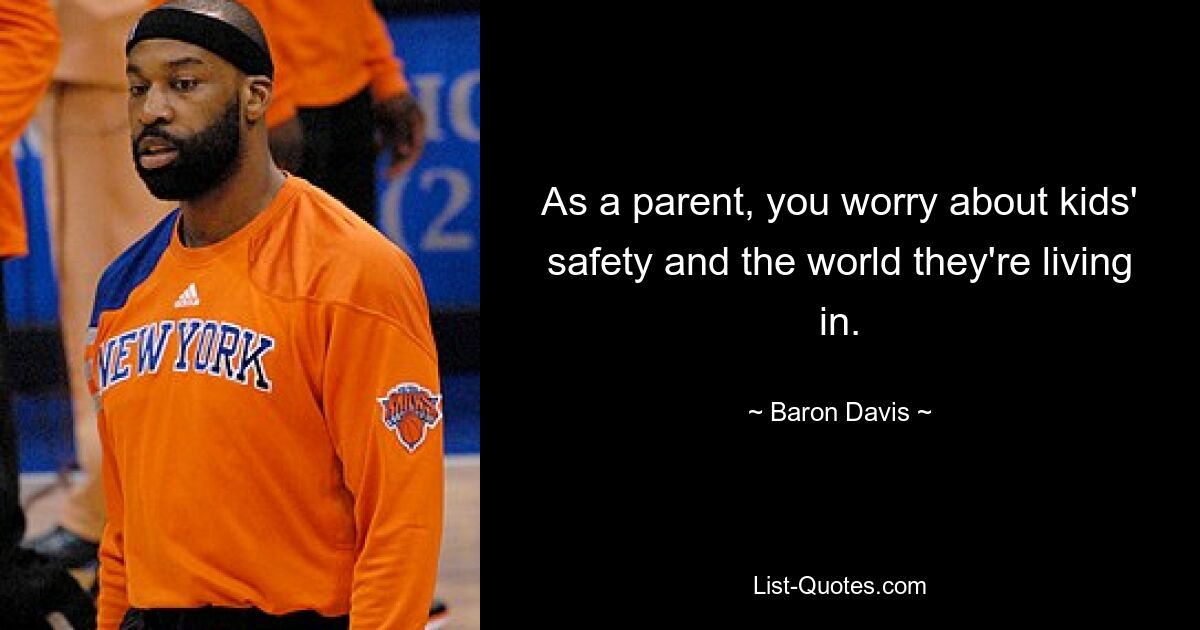 As a parent, you worry about kids' safety and the world they're living in. — © Baron Davis