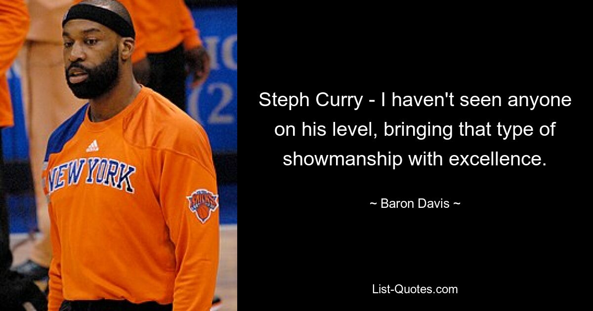 Steph Curry - I haven't seen anyone on his level, bringing that type of showmanship with excellence. — © Baron Davis