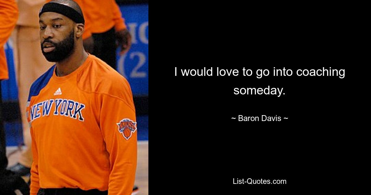 I would love to go into coaching someday. — © Baron Davis