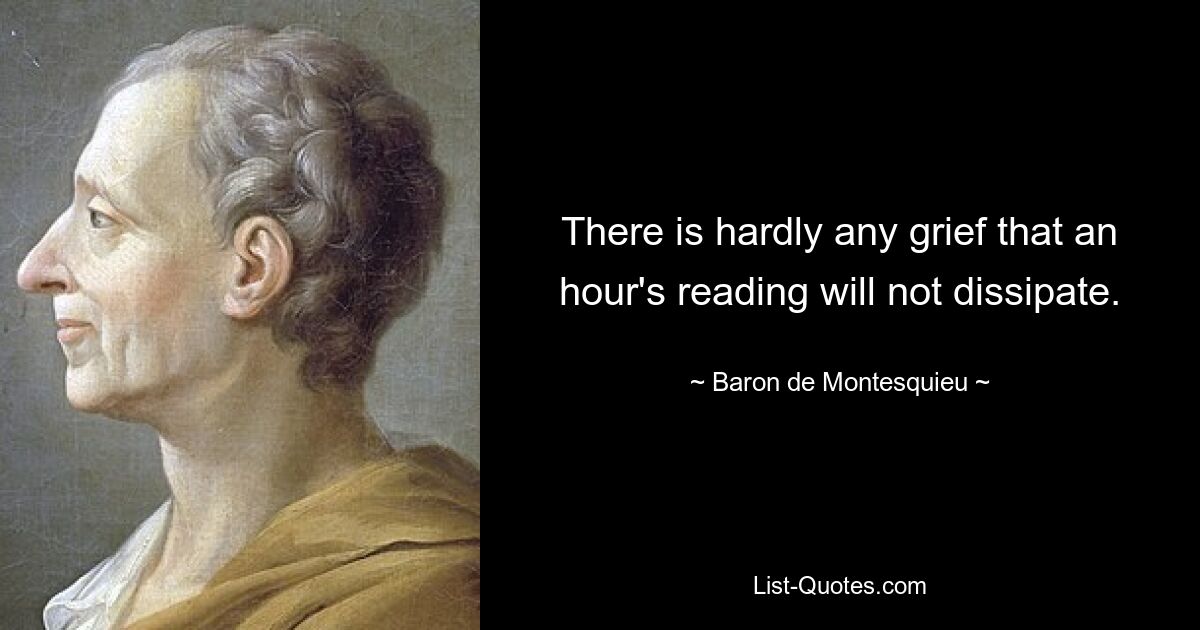 There is hardly any grief that an hour's reading will not dissipate. — © Baron de Montesquieu