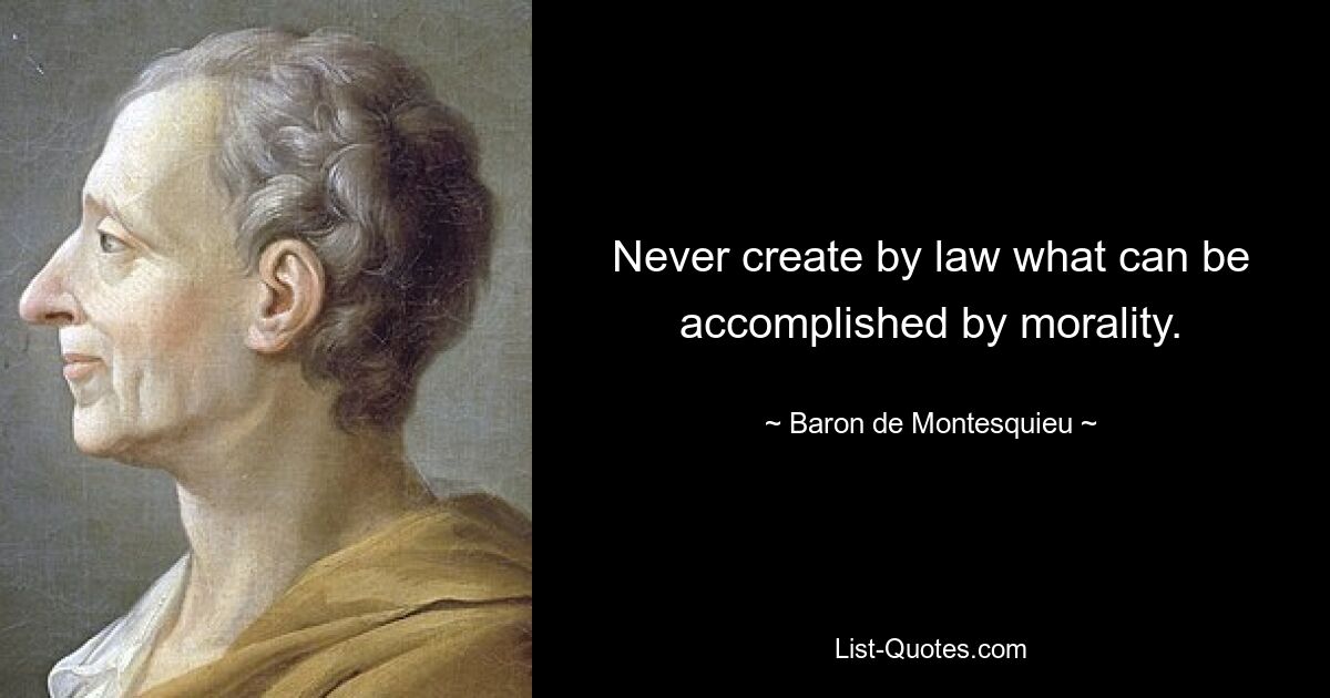 Never create by law what can be accomplished by morality. — © Baron de Montesquieu