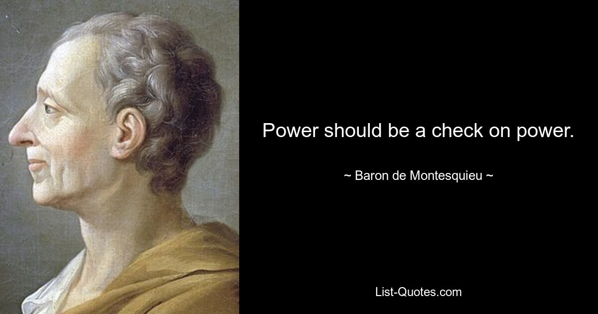 Power should be a check on power. — © Baron de Montesquieu