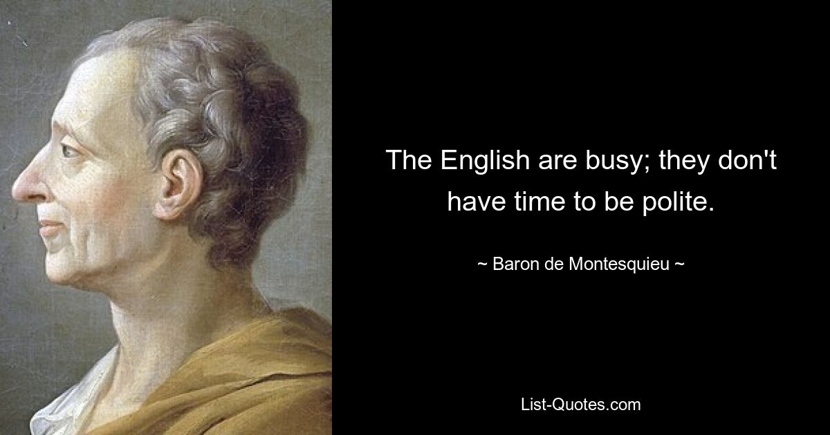 The English are busy; they don't have time to be polite. — © Baron de Montesquieu