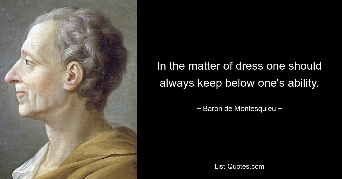 In the matter of dress one should always keep below one's ability. — © Baron de Montesquieu