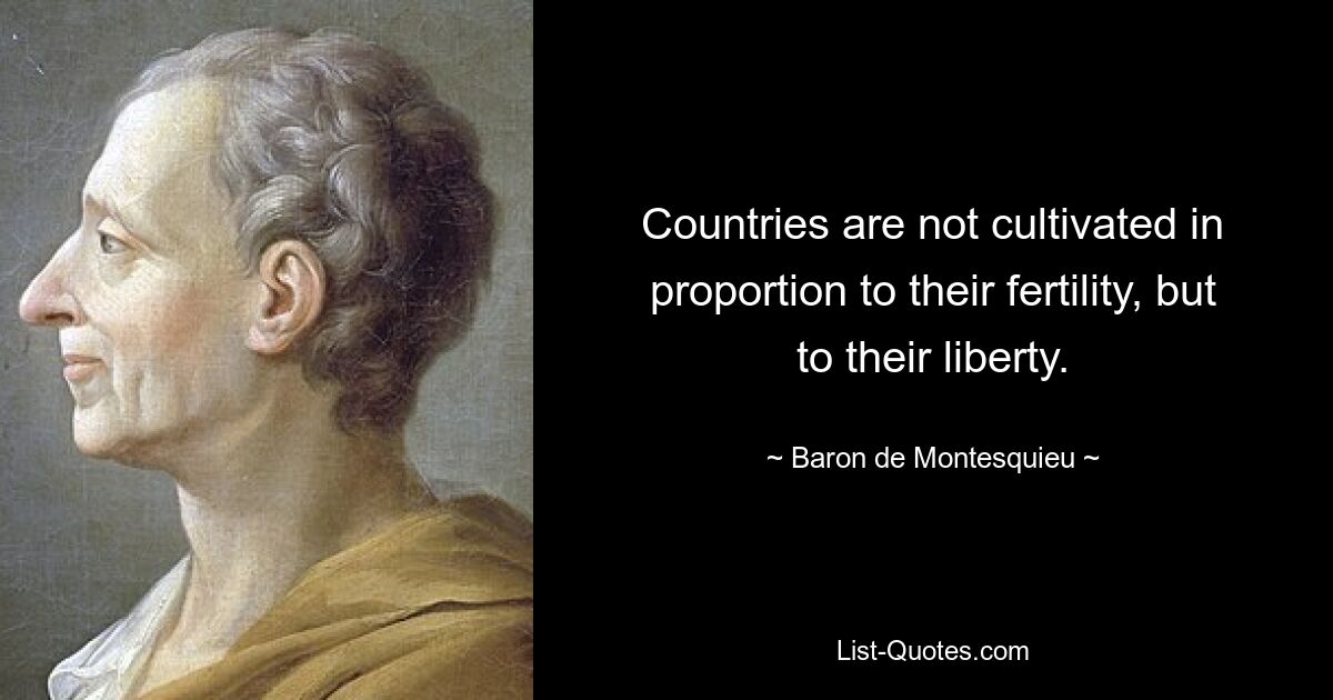 Countries are not cultivated in proportion to their fertility, but to their liberty. — © Baron de Montesquieu