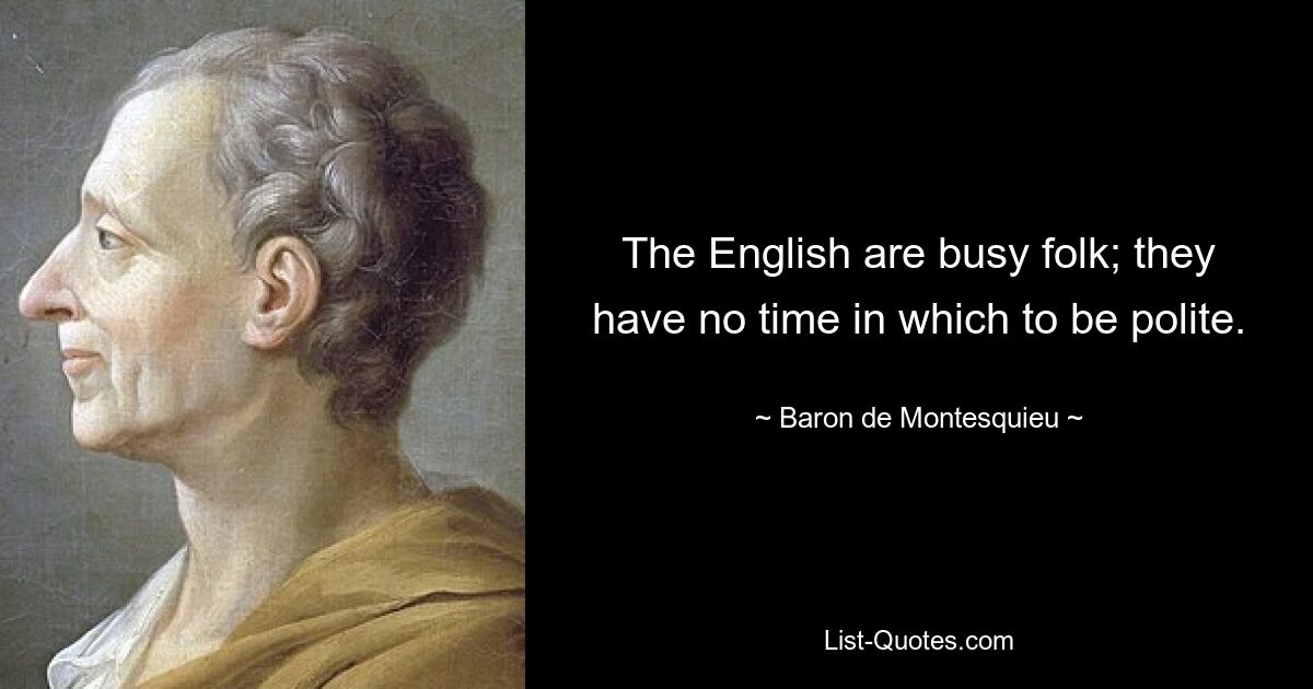 The English are busy folk; they have no time in which to be polite. — © Baron de Montesquieu