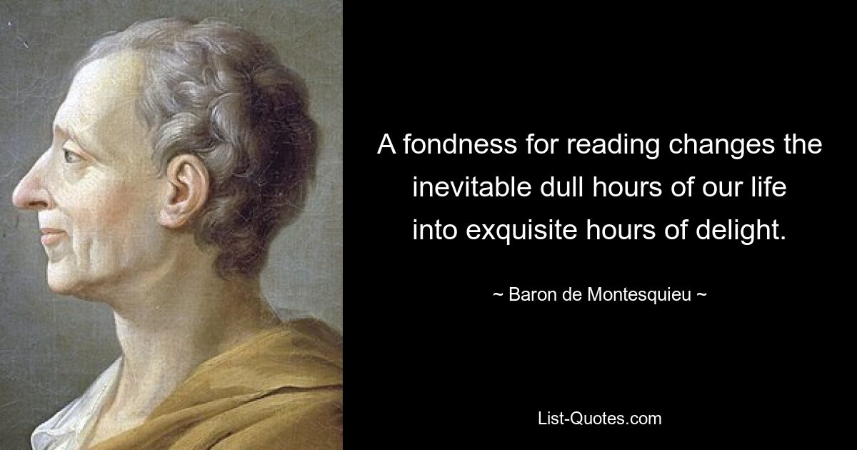 A fondness for reading changes the inevitable dull hours of our life into exquisite hours of delight. — © Baron de Montesquieu