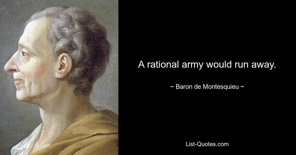 A rational army would run away. — © Baron de Montesquieu