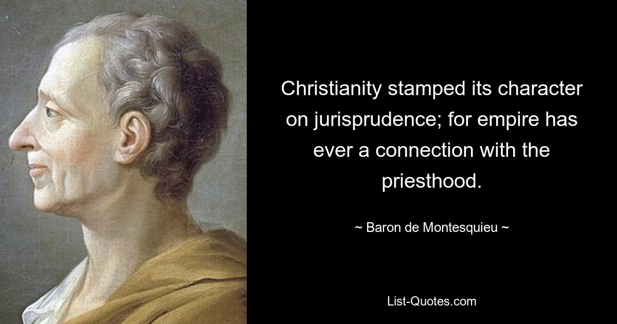 Christianity stamped its character on jurisprudence; for empire has ever a connection with the priesthood. — © Baron de Montesquieu