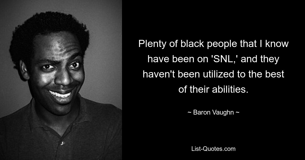 Plenty of black people that I know have been on 'SNL,' and they haven't been utilized to the best of their abilities. — © Baron Vaughn