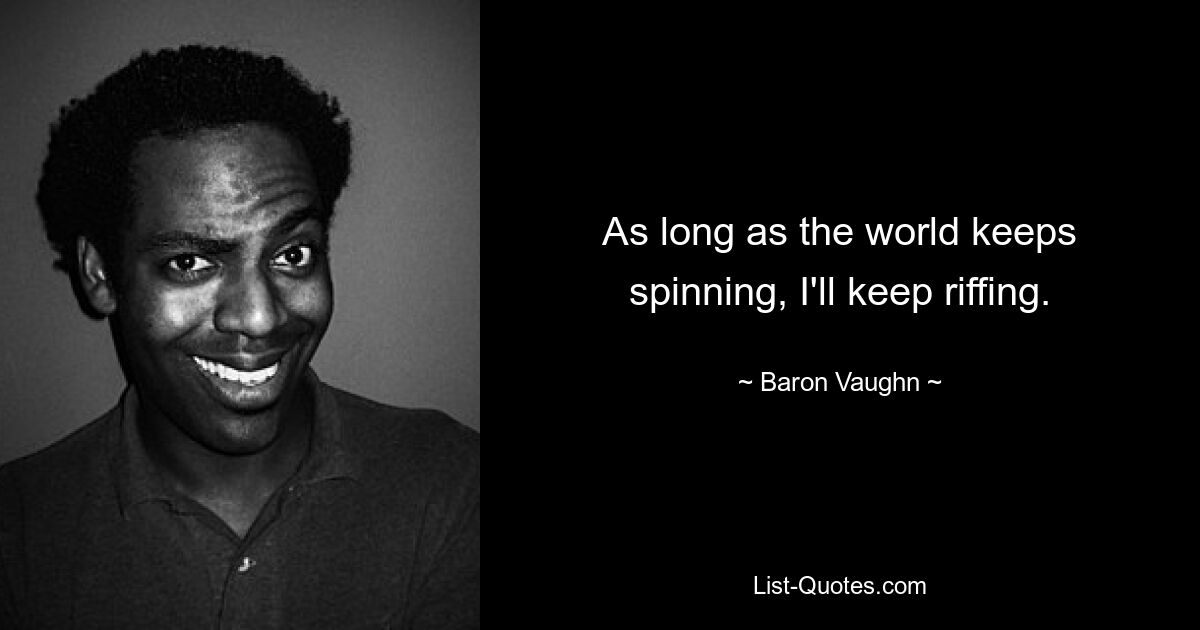 As long as the world keeps spinning, I'll keep riffing. — © Baron Vaughn