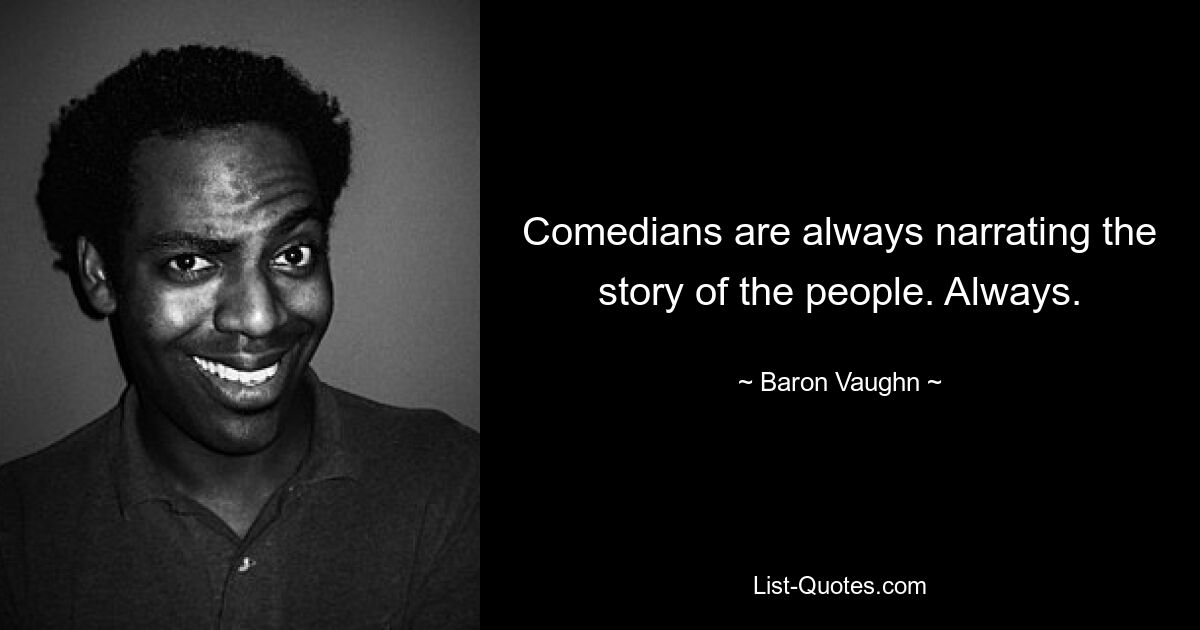 Comedians are always narrating the story of the people. Always. — © Baron Vaughn