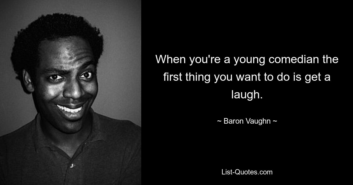 When you're a young comedian the first thing you want to do is get a laugh. — © Baron Vaughn