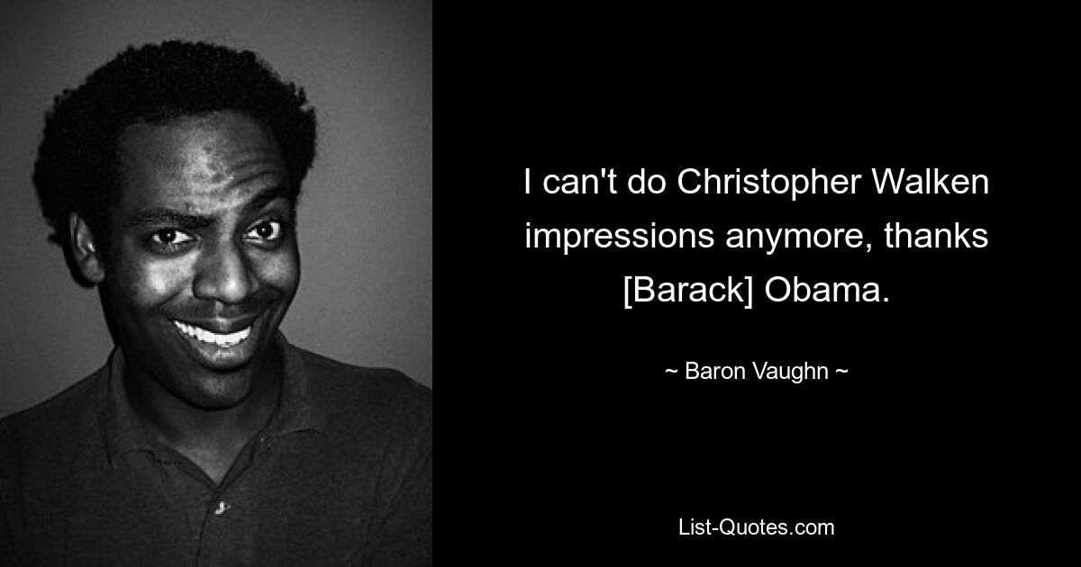 I can't do Christopher Walken impressions anymore, thanks [Barack] Obama. — © Baron Vaughn