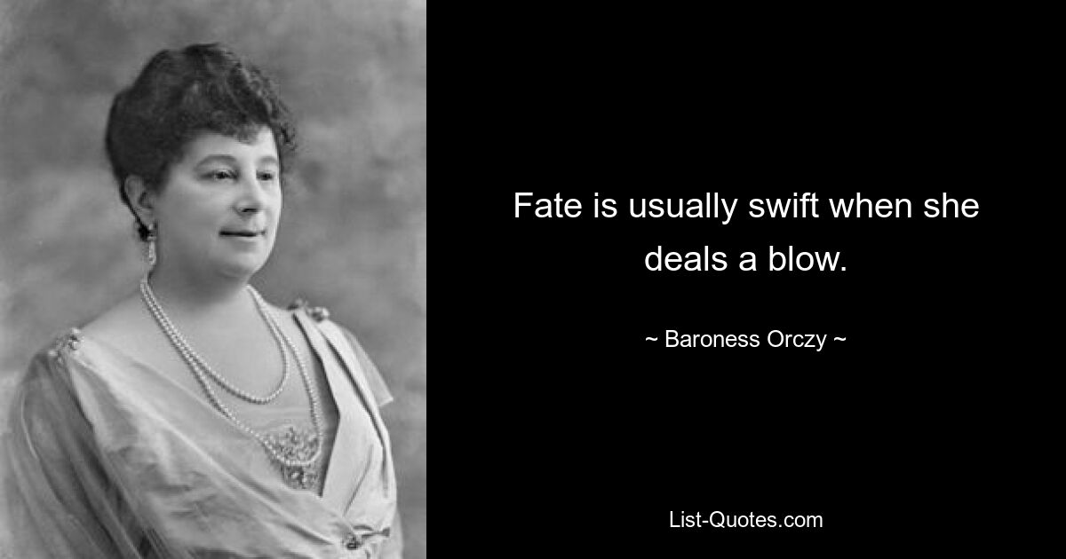 Fate is usually swift when she deals a blow. — © Baroness Orczy