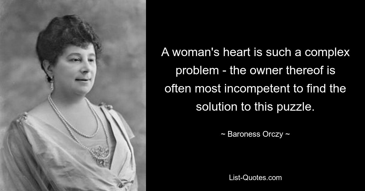 A woman's heart is such a complex problem - the owner thereof is often most incompetent to find the solution to this puzzle. — © Baroness Orczy