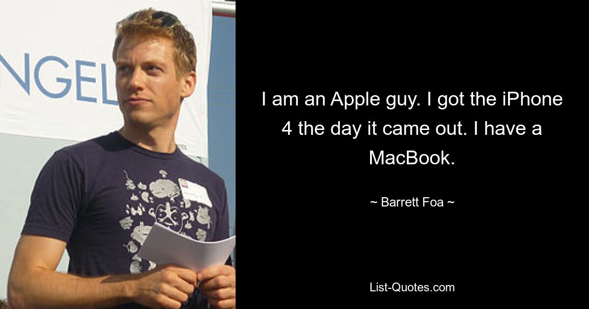 I am an Apple guy. I got the iPhone 4 the day it came out. I have a MacBook. — © Barrett Foa