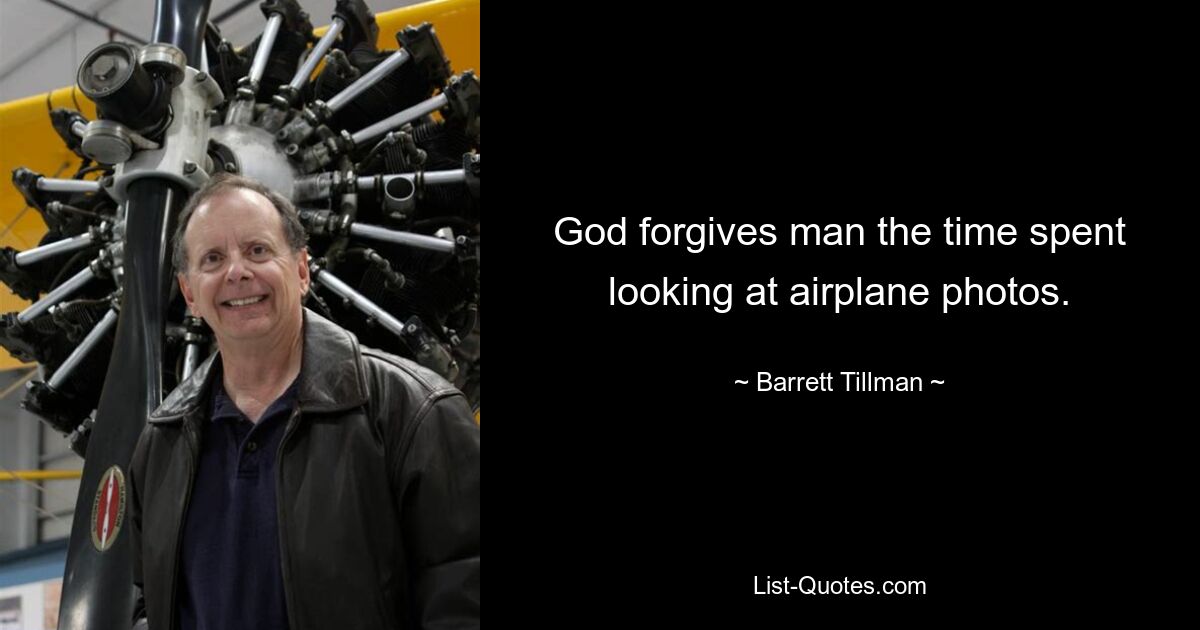 God forgives man the time spent looking at airplane photos. — © Barrett Tillman