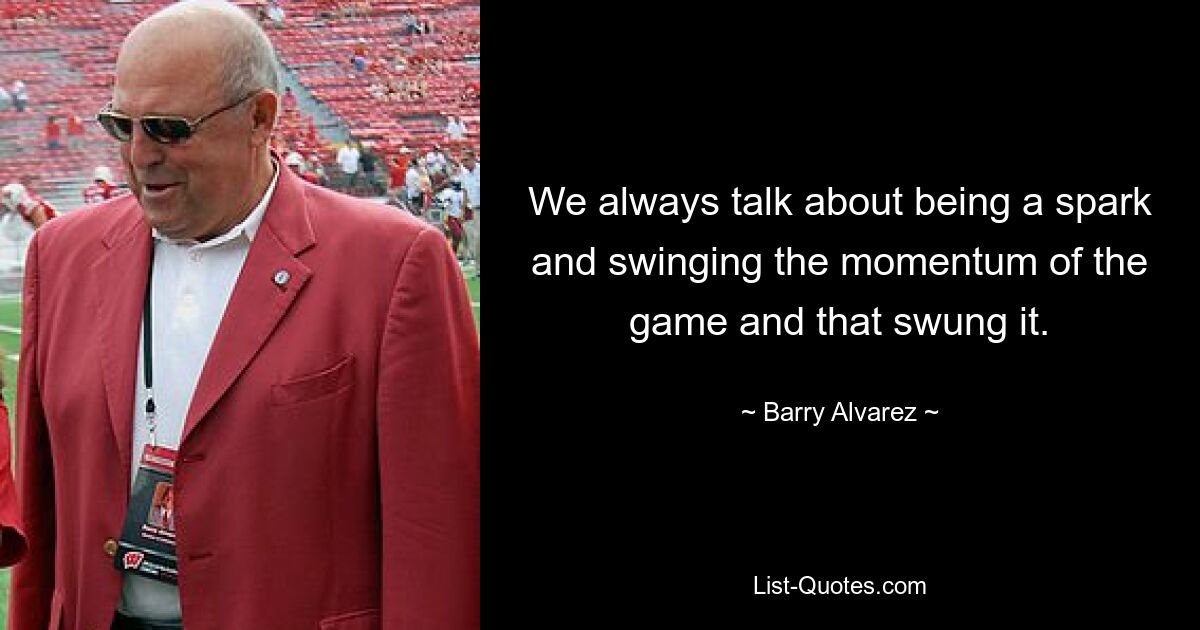 We always talk about being a spark and swinging the momentum of the game and that swung it. — © Barry Alvarez