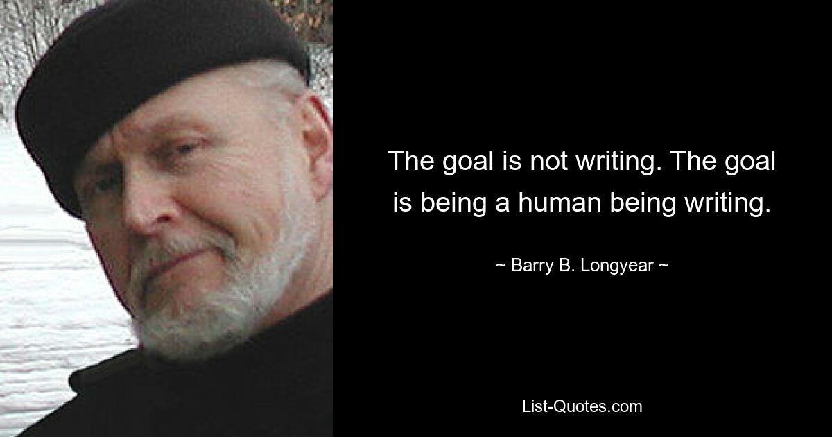 The goal is not writing. The goal is being a human being writing. — © Barry B. Longyear