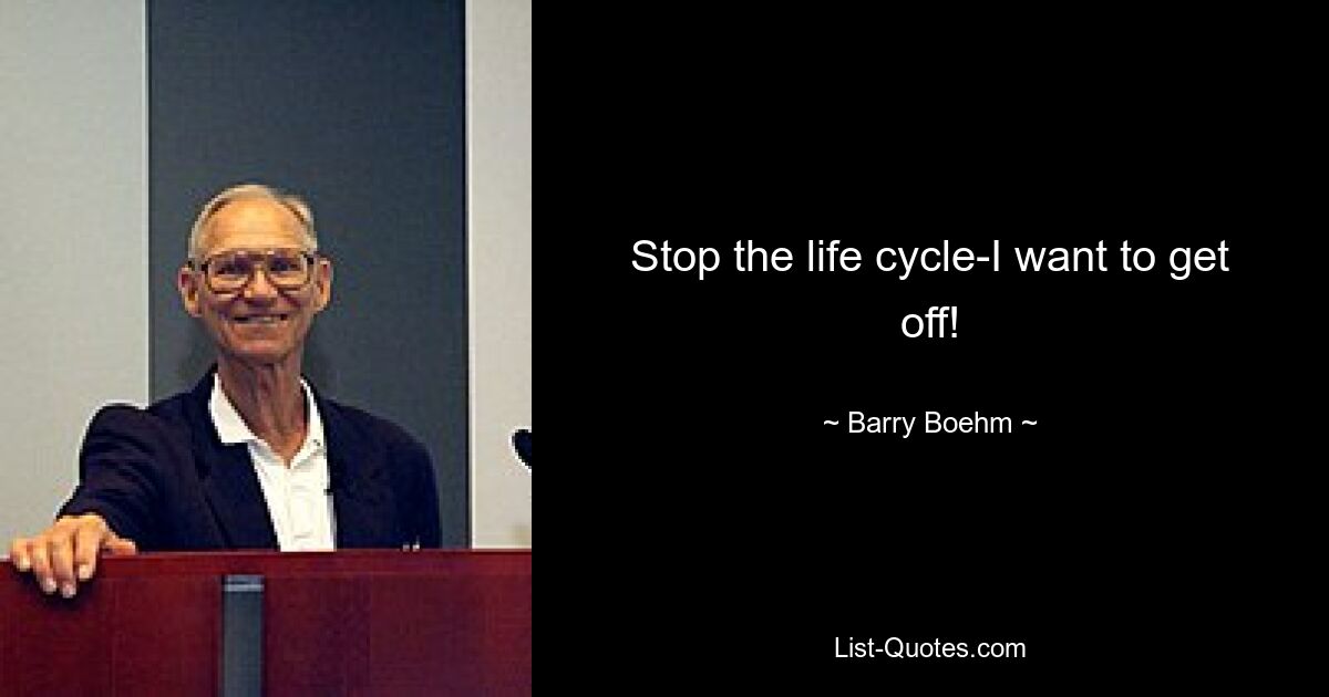 Stop the life cycle-I want to get off! — © Barry Boehm