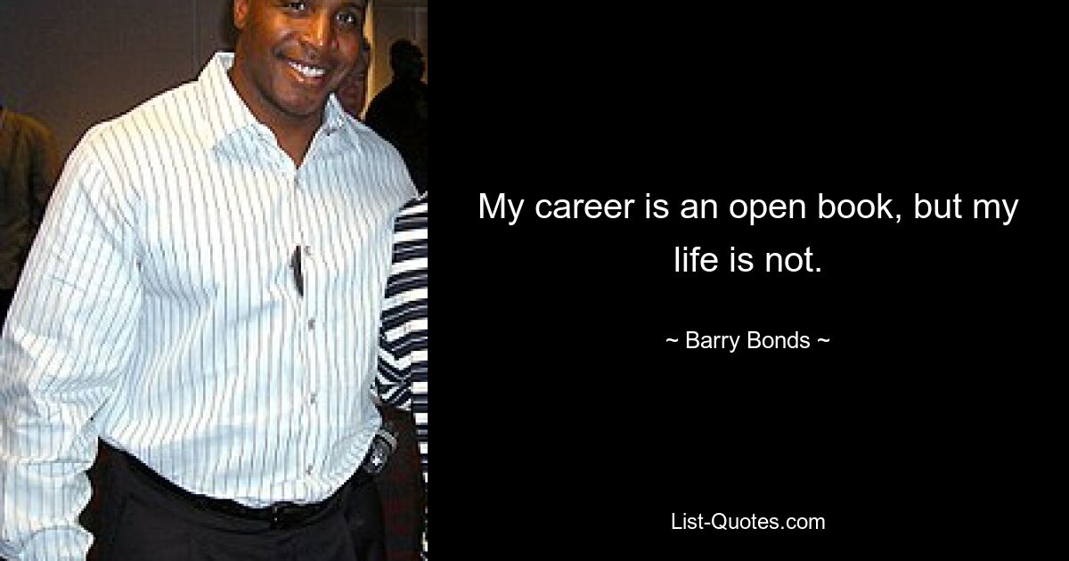 My career is an open book, but my life is not. — © Barry Bonds