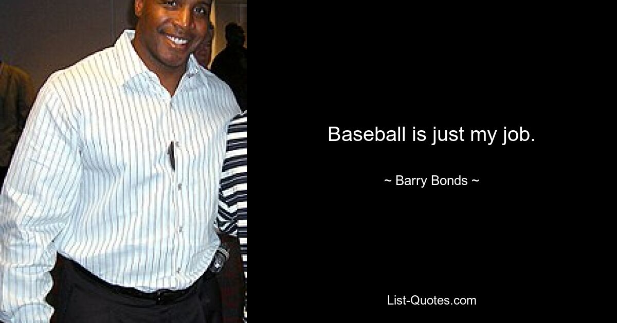 Baseball is just my job. — © Barry Bonds