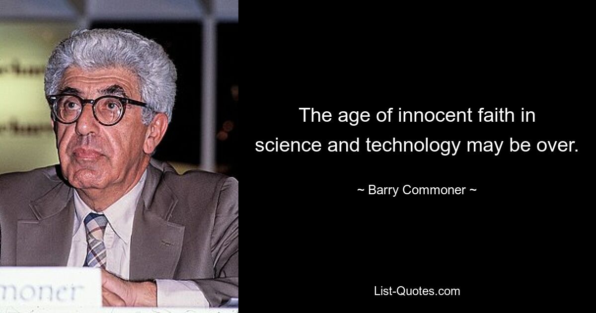 The age of innocent faith in science and technology may be over. — © Barry Commoner